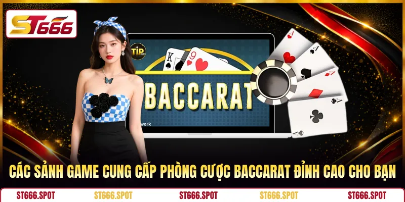 Các sảnh game cung cấp phòng cược Baccarat đỉnh cao cho bạn