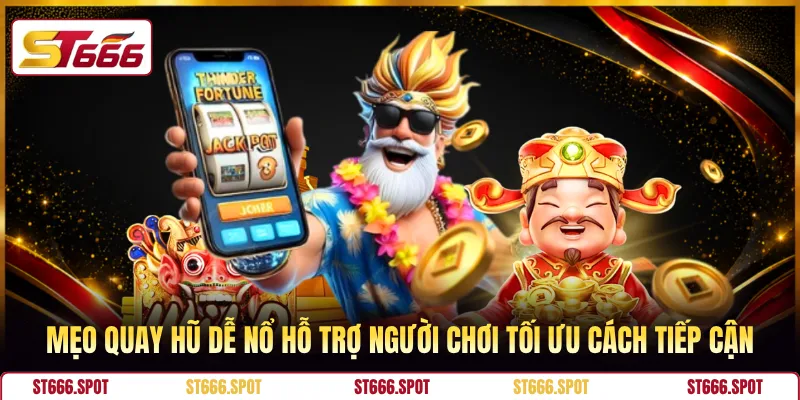 Mẹo quay hũ dễ nổ hỗ trợ người chơi tối ưu cách tiếp cận 