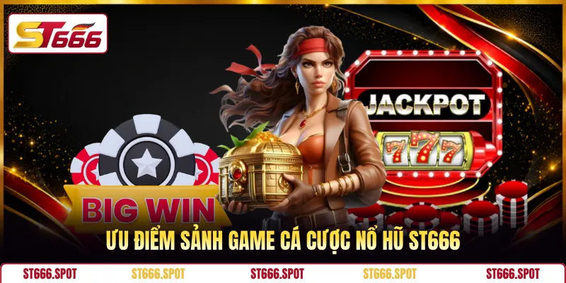 Ưu điểm sảnh game cá cược nổ hũ ST666